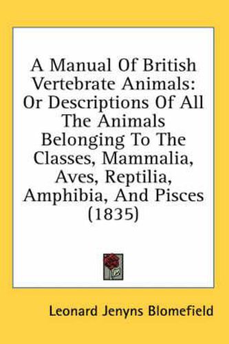 Cover image for A Manual of British Vertebrate Animals: Or Descriptions of All the Animals Belonging to the Classes, Mammalia, Aves, Reptilia, Amphibia, and Pisces (1835)