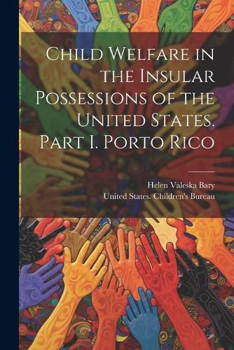 Cover image for Child Welfare in the Insular Possessions of the United States. Part I. Porto Rico