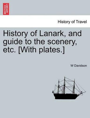 Cover image for History of Lanark, and Guide to the Scenery, Etc. [With Plates.]