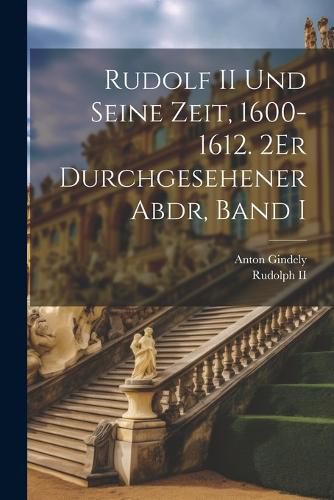 Cover image for Rudolf II Und Seine Zeit, 1600-1612. 2Er Durchgesehener Abdr, Band I