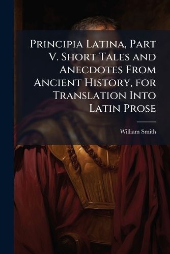 Cover image for Principia Latina, Part V. Short Tales and Anecdotes from Ancient History, for Translation Into Latin Prose