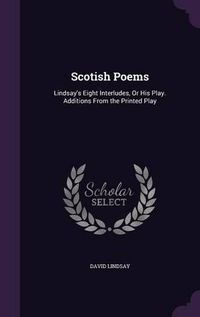 Cover image for Scotish Poems: Lindsay's Eight Interludes, or His Play. Additions from the Printed Play