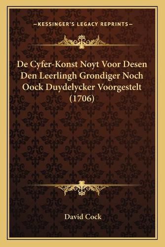 de Cyfer-Konst Noyt Voor Desen Den Leerlingh Grondiger Noch Oock Duydelycker Voorgestelt (1706)