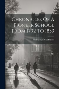 Cover image for Chronicles Of A Pioneer School From 1792 To 1833