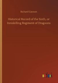 Cover image for Historical Record of the Sixth, or Inniskilling Regiment of Dragoons