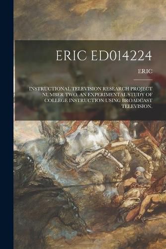 Cover image for Eric Ed014224: Instructional Television Research Project Number Two. an Experimental Study of College Instruction Using Broadcast Television.