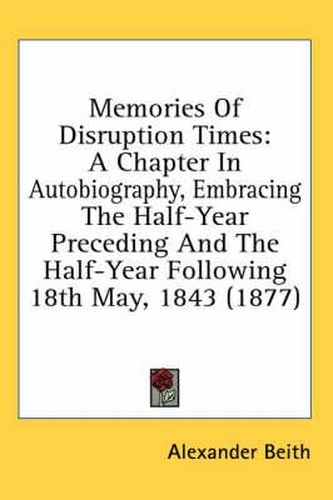 Cover image for Memories of Disruption Times: A Chapter in Autobiography, Embracing the Half-Year Preceding and the Half-Year Following 18th May, 1843 (1877)