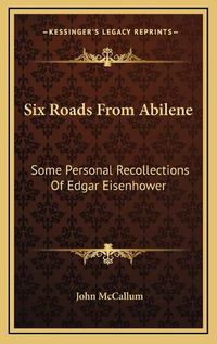 Cover image for Six Roads from Abilene Six Roads from Abilene: Some Personal Recollections of Edgar Eisenhower Some Personal Recollections of Edgar Eisenhower