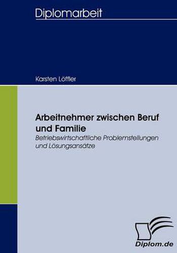 Arbeitnehmer zwischen Beruf und Familie: Betriebswirtschaftliche Problemstellungen und Loesungsansatze