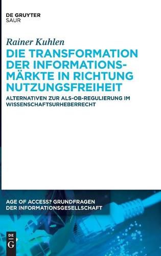 Cover image for Die Transformation Der Informationsmarkte in Richtung Nutzungsfreiheit: Alternativen Zur Als-Ob-Regulierung Im Wissenschaftsurheberrecht