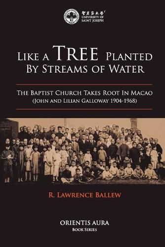 Cover image for Like a Tree Planted by Streams of Water: The Baptist Church Takes Root in Macao (John and Lilian Galloway 1904-1968)