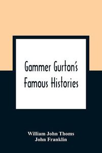 Cover image for Gammer Gurton'S Famous Histories: Of Sir Guy Of Warwick, Sir Bevis Of Hampton, Tom Hickathrift, Friar Bacon, Robin Hood, And The King And The Cobbler