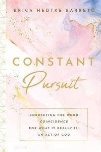 Cover image for Constant Pursuit: Correcting The Word Coincidence for What It Really Is: An Act of God