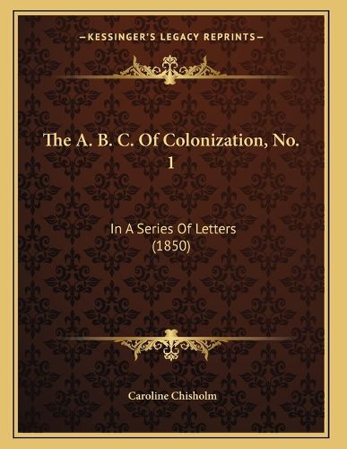 Cover image for The A. B. C. of Colonization, No. 1: In a Series of Letters (1850)