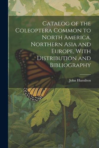 Cover image for Catalog of the Coleoptera Common to North America, Northern Asia and Europe, With Distribution and Bibliography