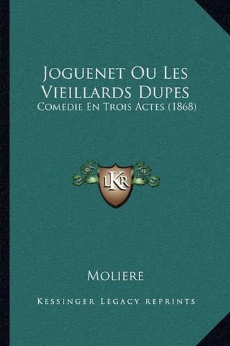 Cover image for Joguenet Ou Les Vieillards Dupes: Comedie En Trois Actes (1868)
