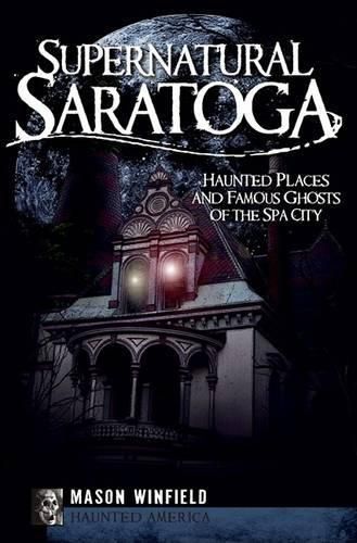 Cover image for Supernatural Saratoga: Haunted Places and Famous Ghosts of the Spa City