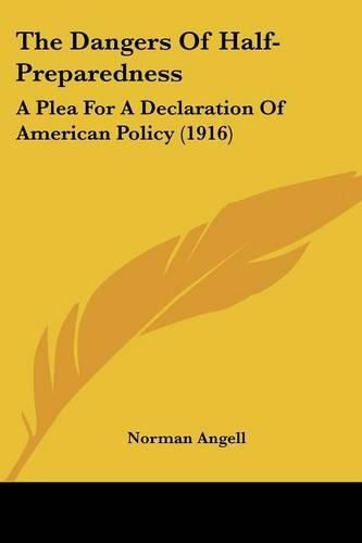 Cover image for The Dangers of Half-Preparedness: A Plea for a Declaration of American Policy (1916)