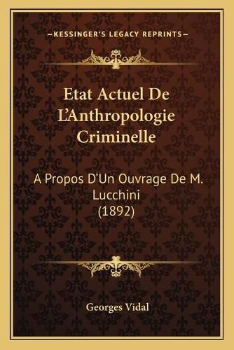 Cover image for Etat Actuel de L'Anthropologie Criminelle: A Propos D'Un Ouvrage de M. Lucchini (1892)