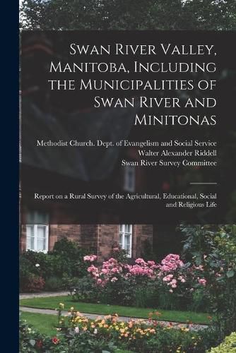 Swan River Valley, Manitoba, Including the Municipalities of Swan River and Minitonas: Report on a Rural Survey of the Agricultural, Educational, Social and Religious Life