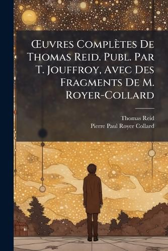 Cover image for Uvres Compltes de Thomas Reid. Publ. Par T. Jouffroy, Avec Des Fragments de M. Royer-Collard