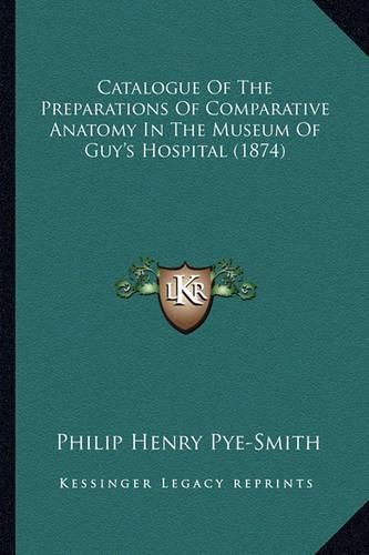 Cover image for Catalogue of the Preparations of Comparative Anatomy in the Museum of Guy's Hospital (1874)