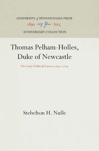 Cover image for Thomas Pelham-Holles, Duke of Newcastle: His Early Political Career,1693-1724
