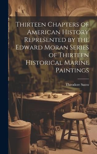 Cover image for Thirteen Chapters of American History Represented by the Edward Moran Series of Thirteen Historical Marine Paintings