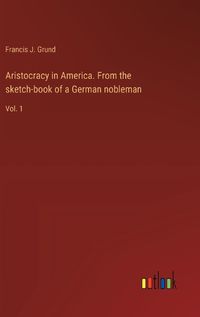 Cover image for Aristocracy in America. From the sketch-book of a German nobleman