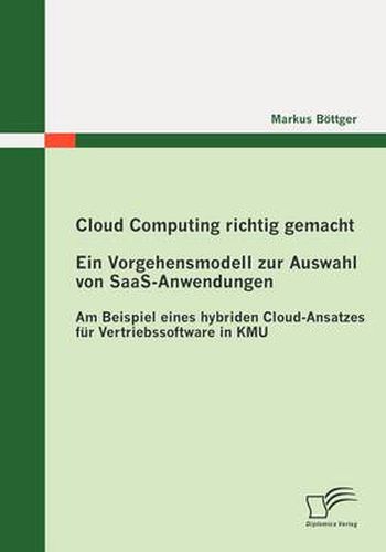 Cover image for Cloud Computing richtig gemacht: Ein Vorgehensmodell zur Auswahl von SaaS-Anwendungen: Am Beispiel eines hybriden Cloud-Ansatzes fur Vertriebssoftware in KMU