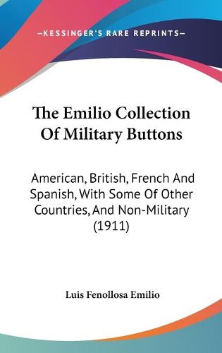 Cover image for The Emilio Collection of Military Buttons: American, British, French and Spanish, with Some of Other Countries, and Non-Military (1911)