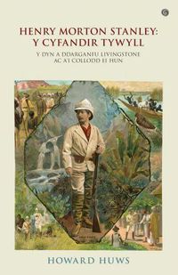 Cover image for Henry Morton Stanley - Y Cyfandir Tywyll - Y Cymro a Ddarganfu Livingstone