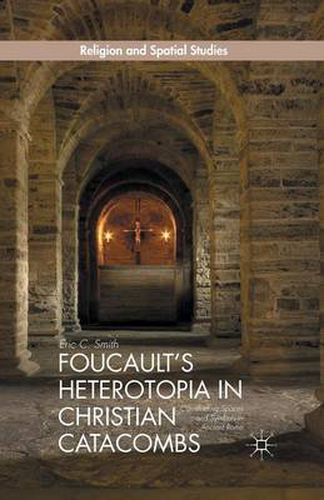 Cover image for Foucault's Heterotopia in Christian Catacombs: Constructing Spaces and Symbols in Ancient Rome