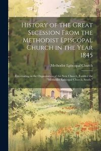 Cover image for History of the Great Secession From the Methodist Episcopal Church in the Year 1845