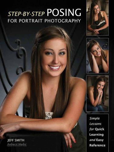 Step-By-Step Posing For Portrait Photography: Simple Lessons for Quick Learning and Reference