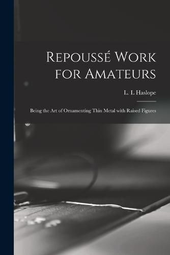 Cover image for Repousse Work for Amateurs: Being the Art of Ornamenting Thin Metal With Raised Figures