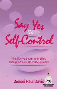 Cover image for Say Yes to Self-Control: The Elusive Secret to Making Discipline Your Unconscious Ally