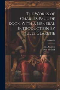 Cover image for The Works of Charles Paul De Kock, With a General Introduction by Jules Claretie; Volume 14