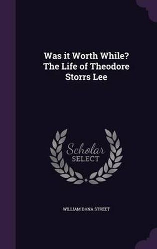 Was It Worth While? the Life of Theodore Storrs Lee