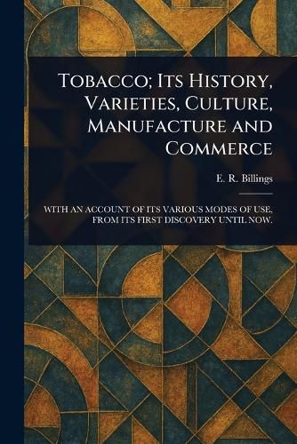 Cover image for Tobacco; Its History, Varieties, Culture, Manufacture and Commerce