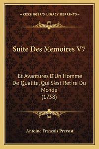 Cover image for Suite Des Memoires V7 Suite Des Memoires V7: Et Avantures D'Un Homme de Qualite, Qui S'Est Retire Du Mondet Avantures D'Un Homme de Qualite, Qui S'Est Retire Du Monde (1738) E (1738)