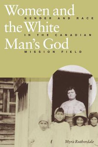 Cover image for Women and the White Man's God: Gender and Race in the Canadian Mission Field