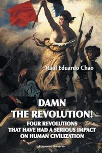 Cover image for Damn the Revolution! Four Revolutions That Have Had a Serious Impact on Human Civilization