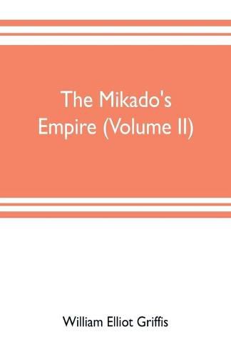 Cover image for The mikado's empire (Volume II): Book II. - Personal Experiences. Observations, And Studies in Japan, 1870-1874 Book III.-Supplementary Chapters, Including History to The Beginning Of 1912