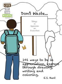 Cover image for CITY OF NO WASTE' Don't Waste...: 101 ways to be in appreciation, express through drawing, writing and coloring