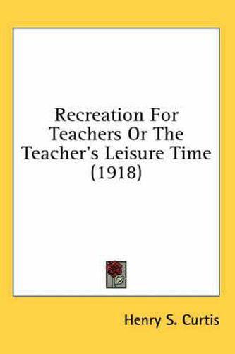 Recreation for Teachers or the Teacher's Leisure Time (1918)