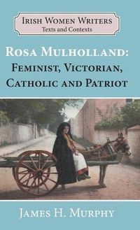 Cover image for Rosa Mulholland (1841-1921): Feminist, Victorian, Catholic and Patriot