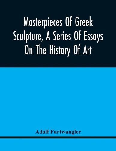 Cover image for Masterpieces Of Greek Sculpture, A Series Of Essays On The History Of Art