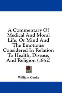 Cover image for A Commentary of Medical and Moral Life, or Mind and the Emotions: Considered in Relation to Health, Disease, and Religion (1852)