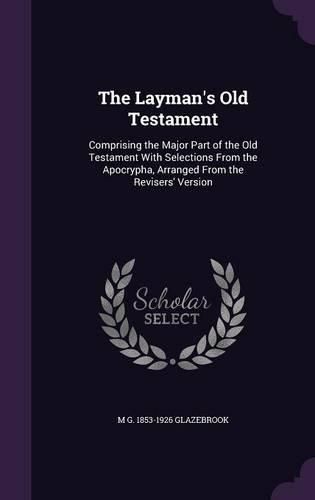 Cover image for The Layman's Old Testament: Comprising the Major Part of the Old Testament with Selections from the Apocrypha, Arranged from the Revisers' Version